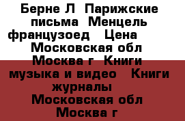 Берне Л. Парижские письма. Менцель-французоед › Цена ­ 500 - Московская обл., Москва г. Книги, музыка и видео » Книги, журналы   . Московская обл.,Москва г.